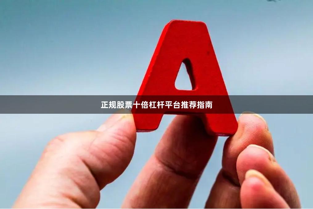 正规股票十倍杠杆平台推荐指南
