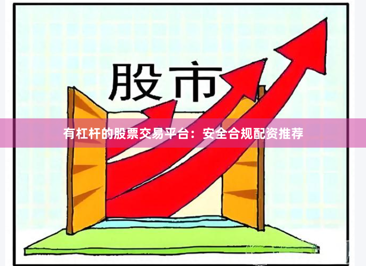 有杠杆的股票交易平台：安全合规配资推荐