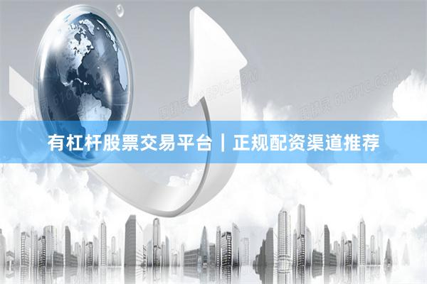 有杠杆股票交易平台｜正规配资渠道推荐