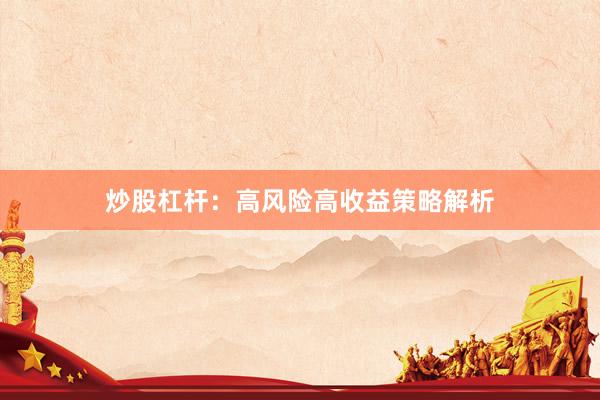 炒股杠杆：高风险高收益策略解析