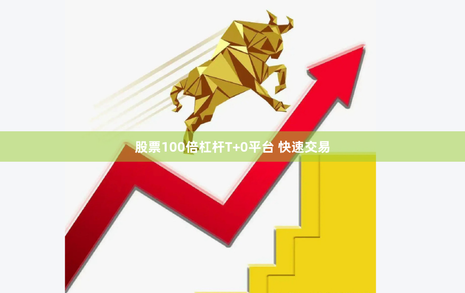 股票100倍杠杆T+0平台 快速交易