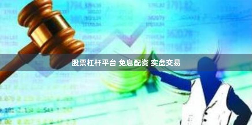股票杠杆平台 免息配资 实盘交易