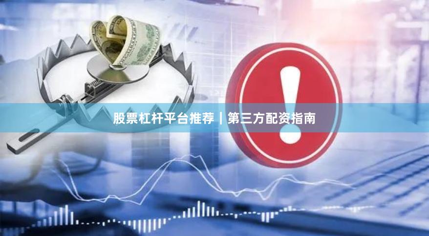 股票杠杆平台推荐｜第三方配资指南
