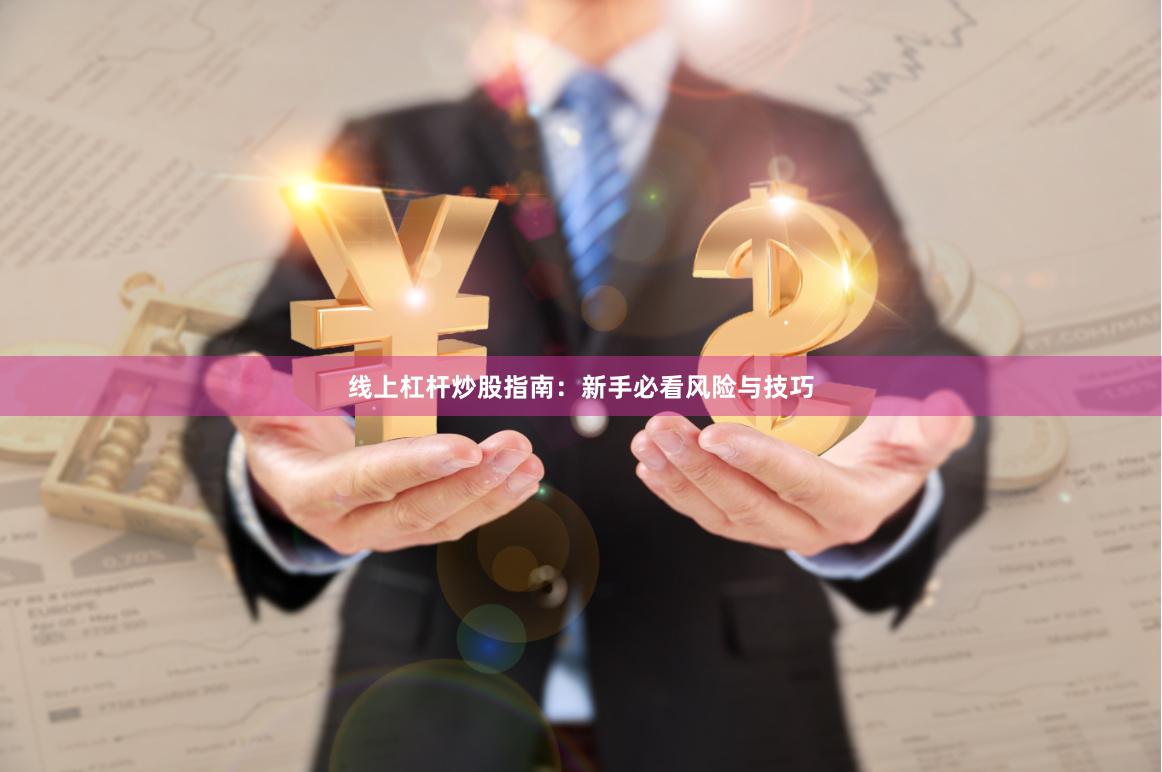 线上杠杆炒股指南：新手必看风险与技巧
