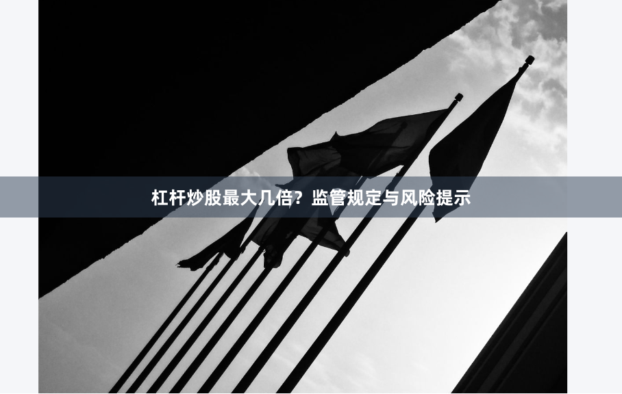 杠杆炒股最大几倍？监管规定与风险提示