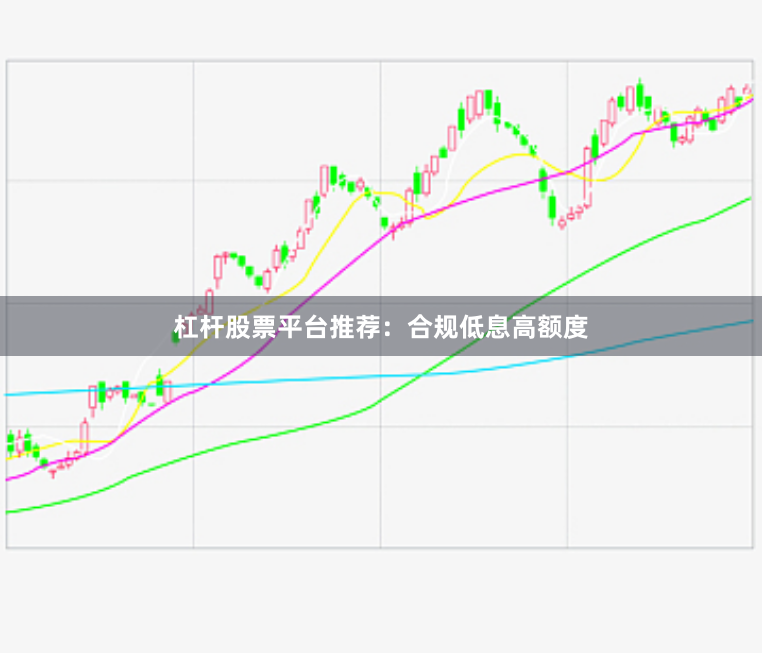 杠杆股票平台推荐：合规低息高额度