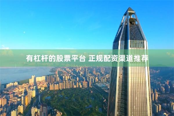 有杠杆的股票平台 正规配资渠道推荐