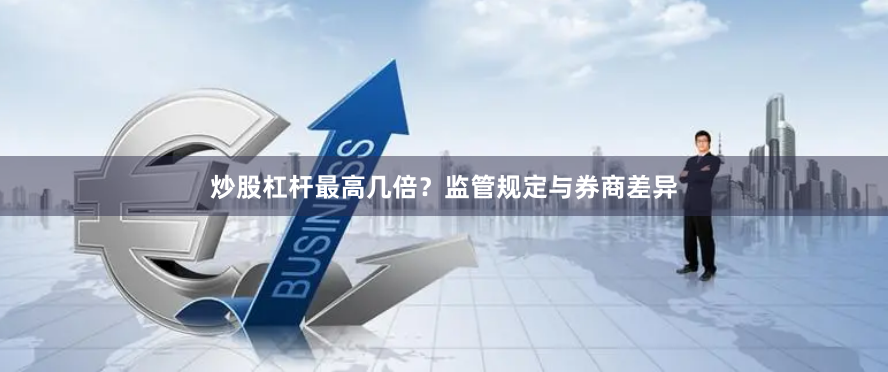 炒股杠杆最高几倍？监管规定与券商差异