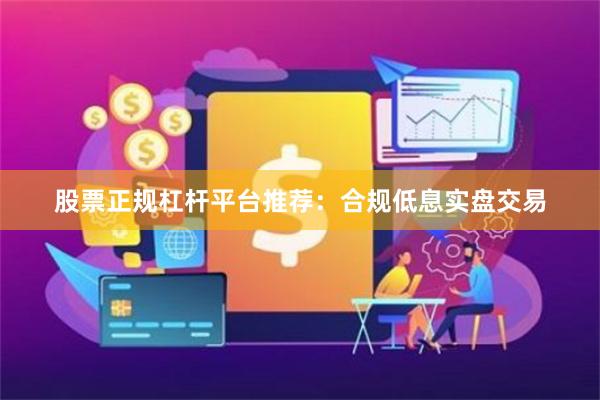 股票正规杠杆平台推荐：合规低息实盘交易