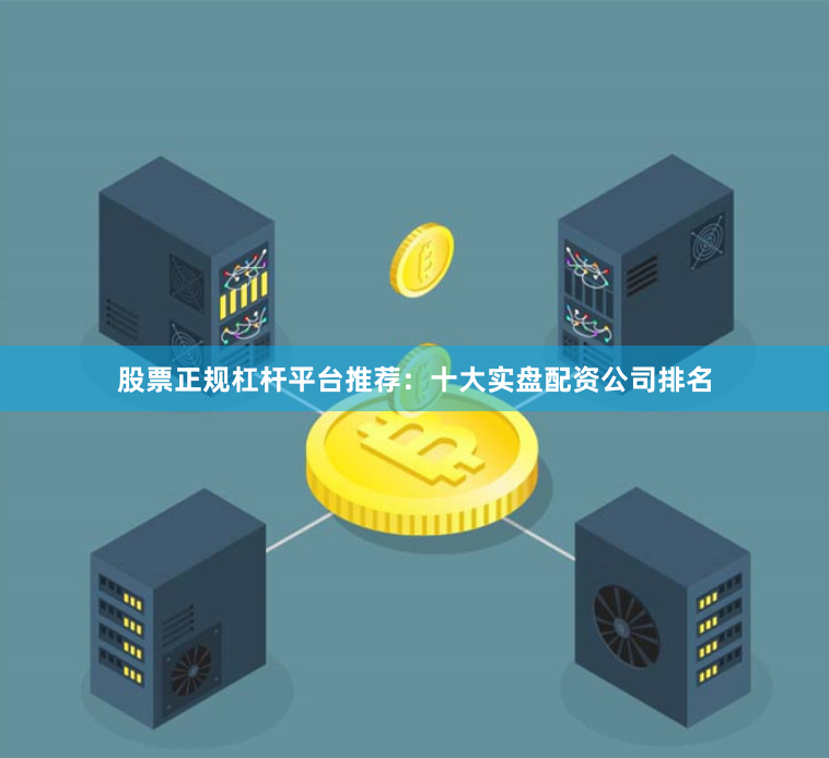股票正规杠杆平台推荐：十大实盘配资公司排名