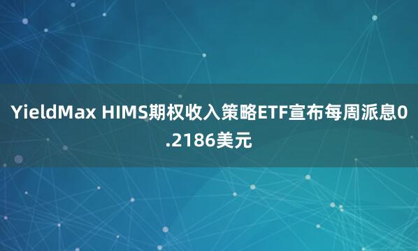 YieldMax HIMS期权收入策略ETF宣布每周派息0.2186美元