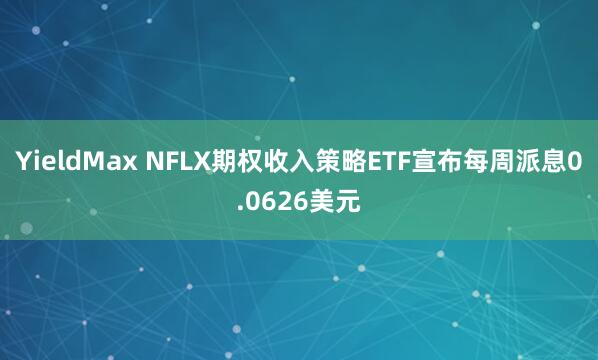 YieldMax NFLX期权收入策略ETF宣布每周派息0.0626美元