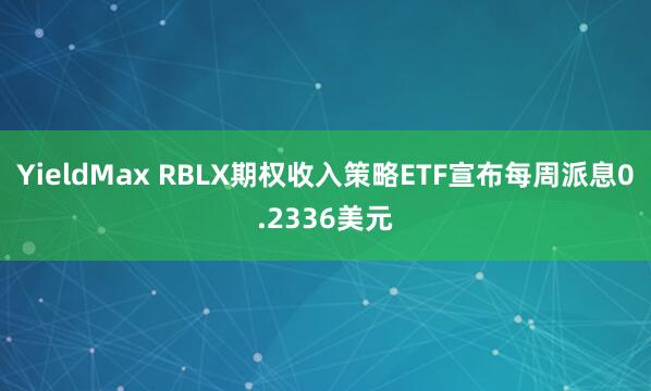 YieldMax RBLX期权收入策略ETF宣布每周派息0.2336美元