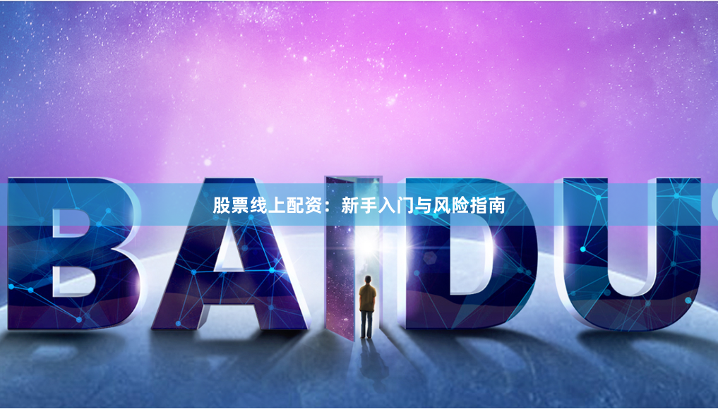 股票线上配资：新手入门与风险指南