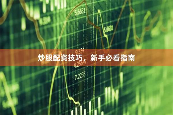 炒股配资技巧，新手必看指南
