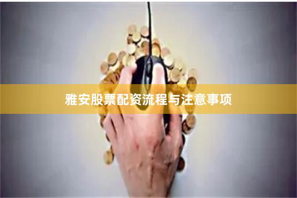 雅安股票配资流程与注意事项