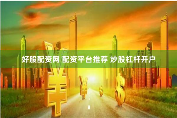 好股配资网 配资平台推荐 炒股杠杆开户
