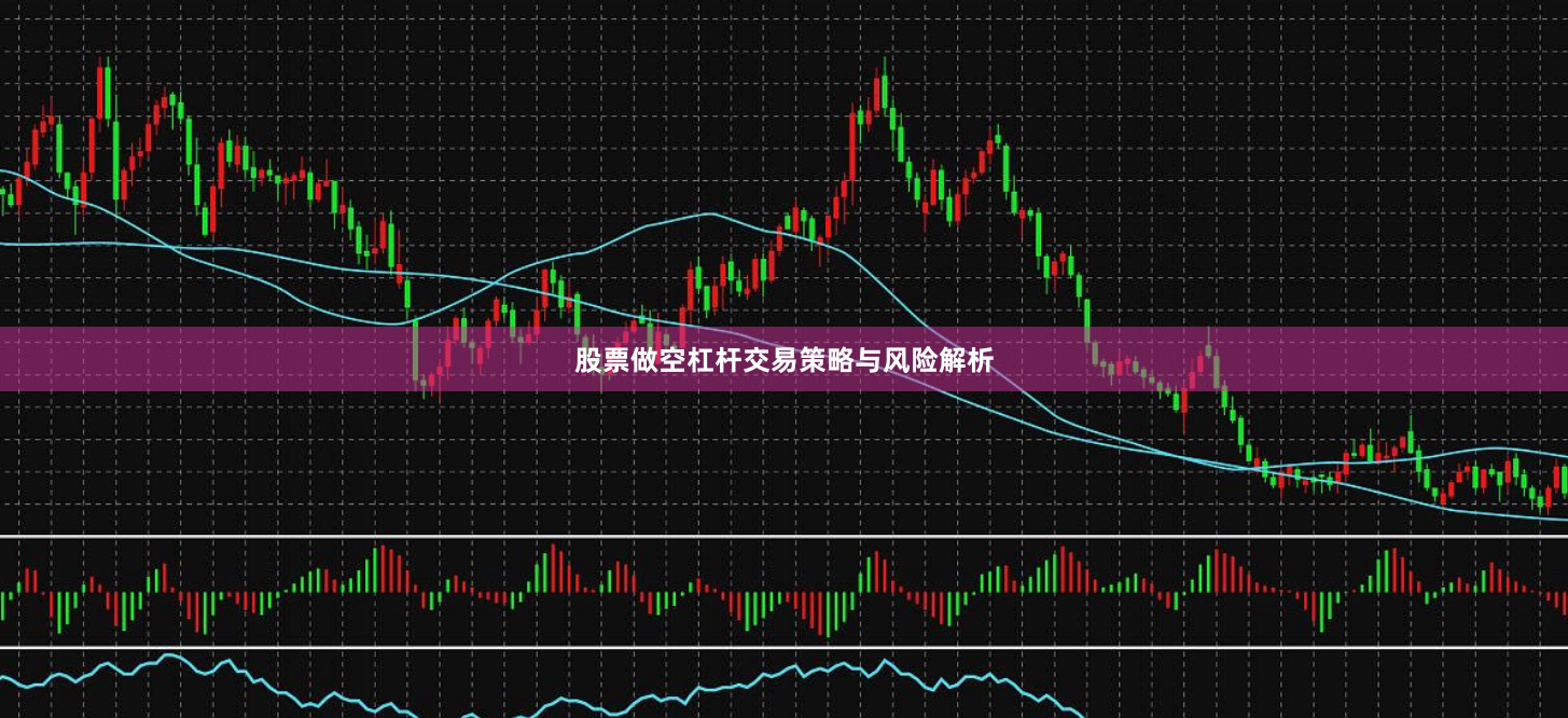股票做空杠杆交易策略与风险解析