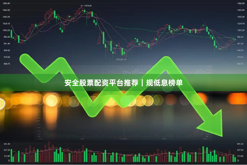 安全股票配资平台推荐｜规低息榜单