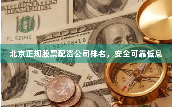 北京正规股票配资公司排名，安全可靠低息