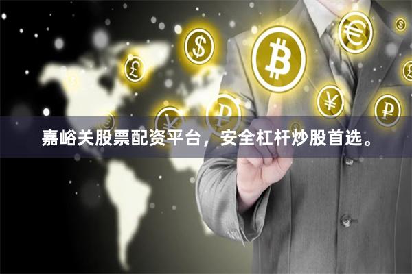 嘉峪关股票配资平台，安全杠杆炒股首选。