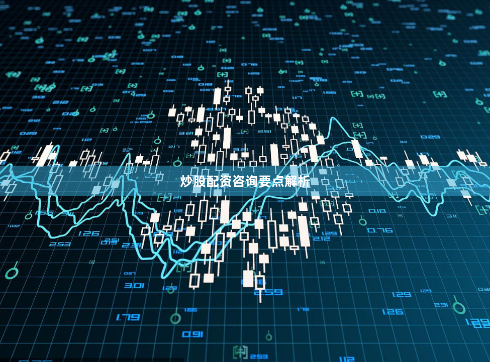 炒股配资咨询要点解析