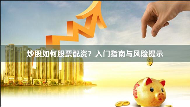 炒股如何股票配资？入门指南与风险提示
