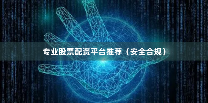 专业股票配资平台推荐(安全合规)